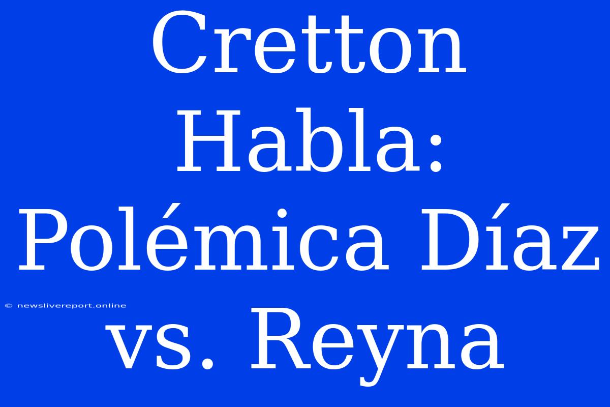 Cretton Habla: Polémica Díaz Vs. Reyna