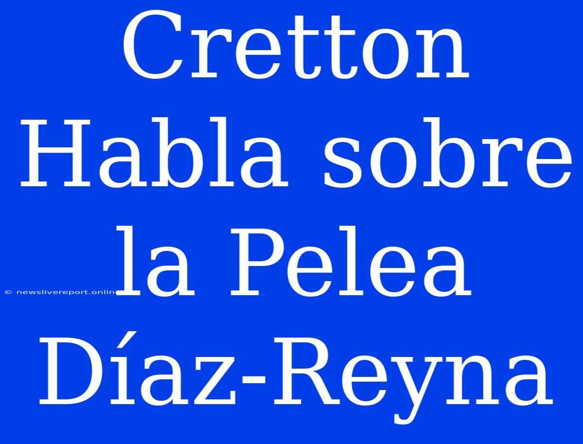 Cretton Habla Sobre La Pelea Díaz-Reyna