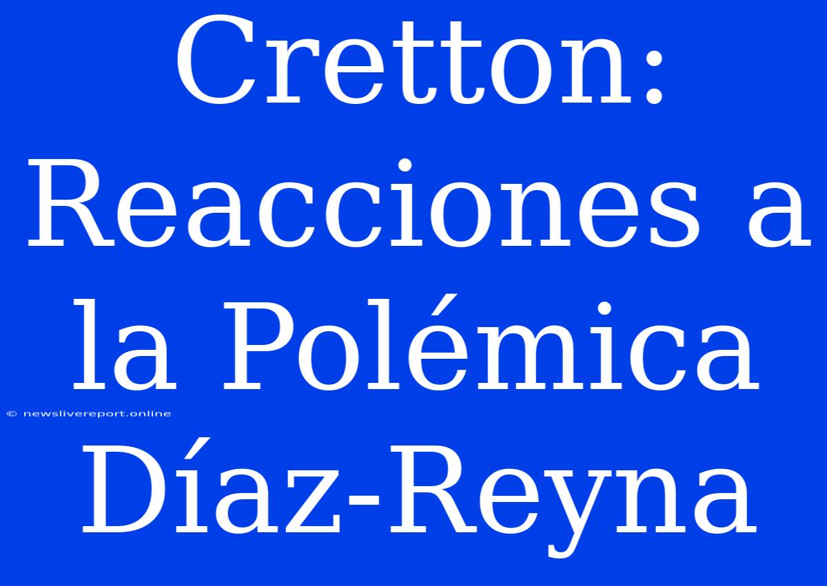 Cretton: Reacciones A La Polémica Díaz-Reyna