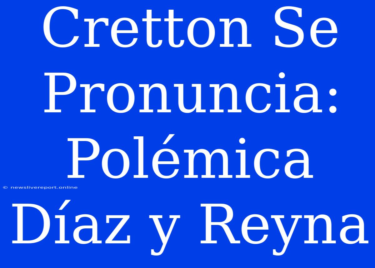 Cretton Se Pronuncia: Polémica Díaz Y Reyna