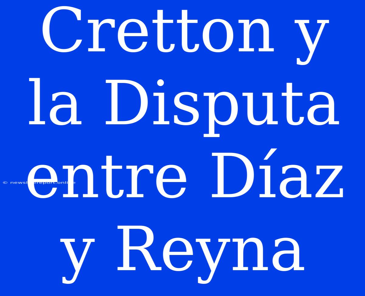 Cretton Y La Disputa Entre Díaz Y Reyna