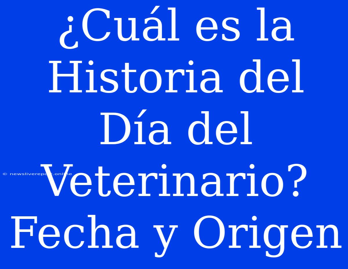 ¿Cuál Es La Historia Del Día Del Veterinario? Fecha Y Origen