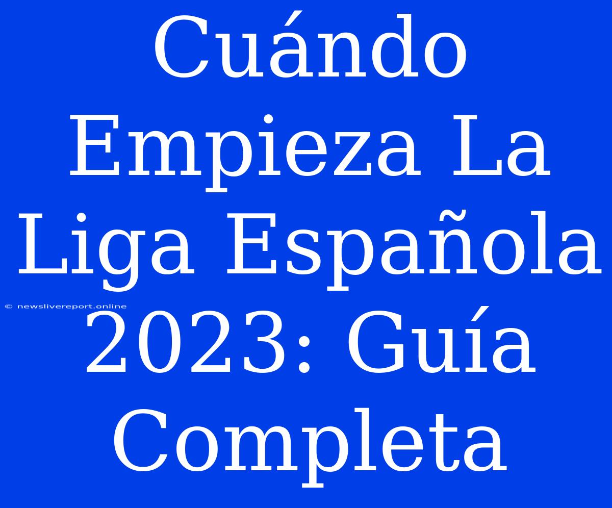 Cuándo Empieza La Liga Española 2023: Guía Completa