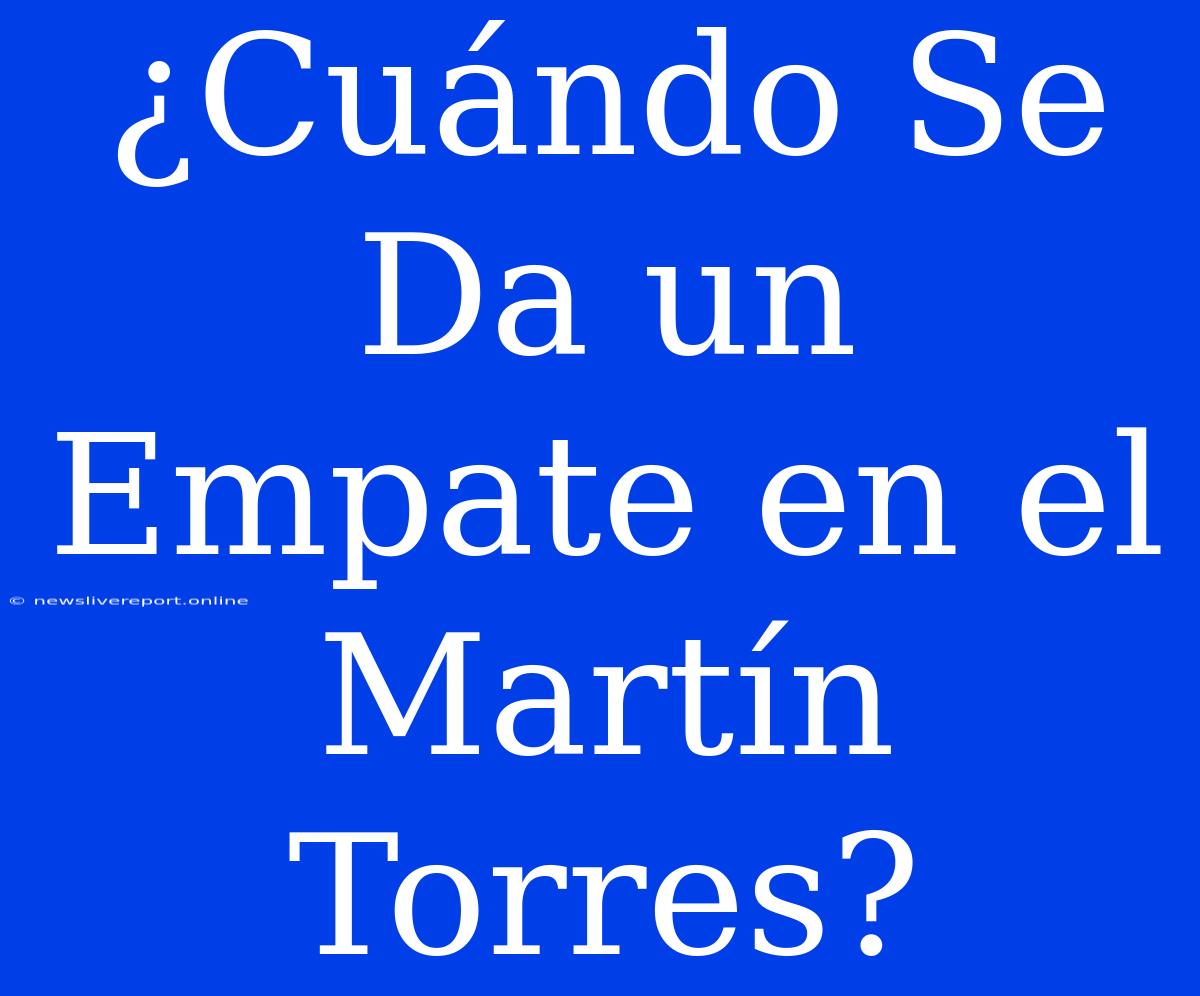 ¿Cuándo Se Da Un Empate En El Martín Torres?