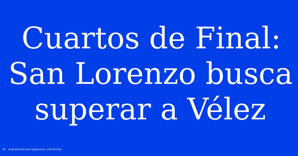 Cuartos De Final:  San Lorenzo Busca Superar A Vélez