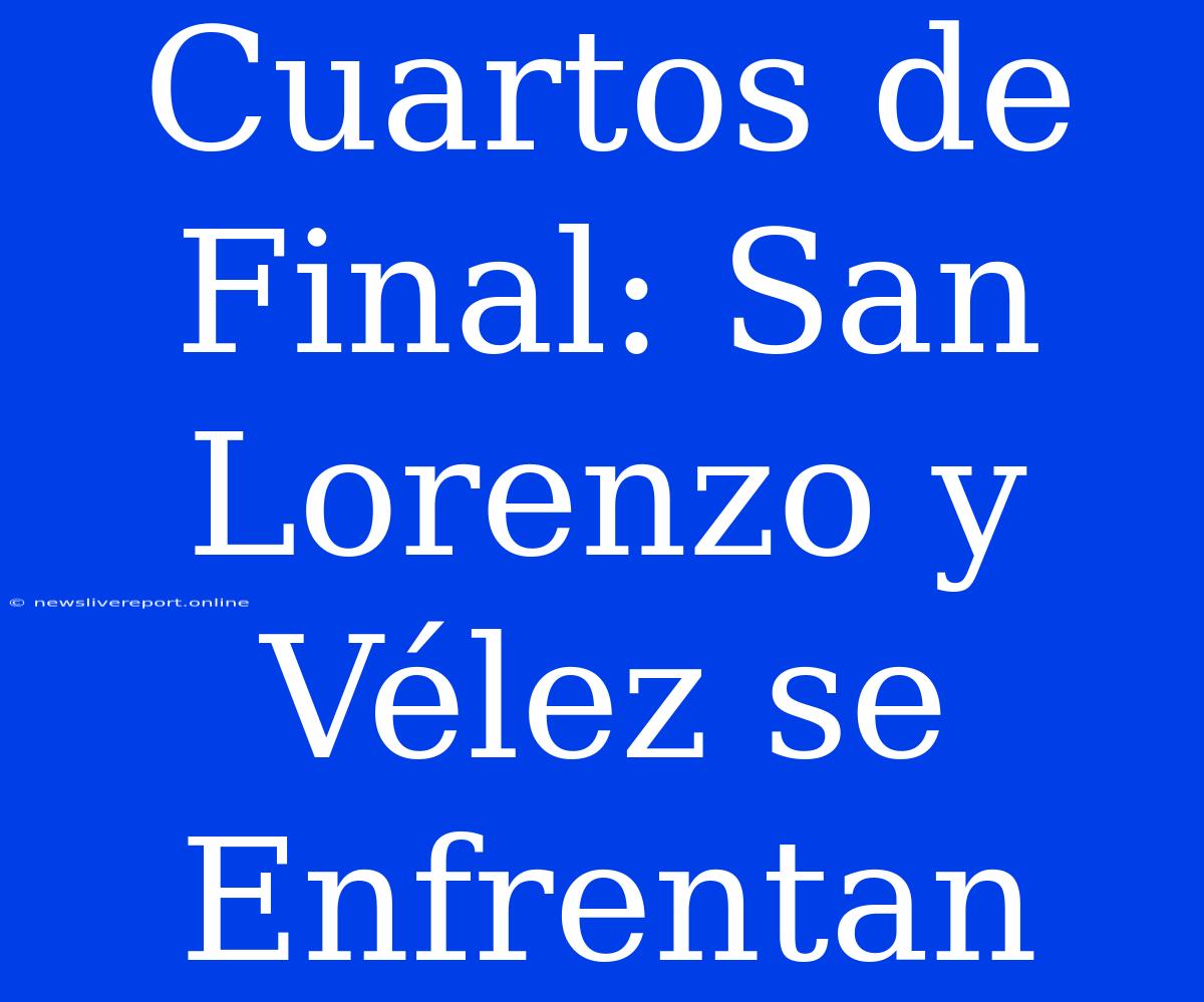 Cuartos De Final: San Lorenzo Y Vélez Se Enfrentan