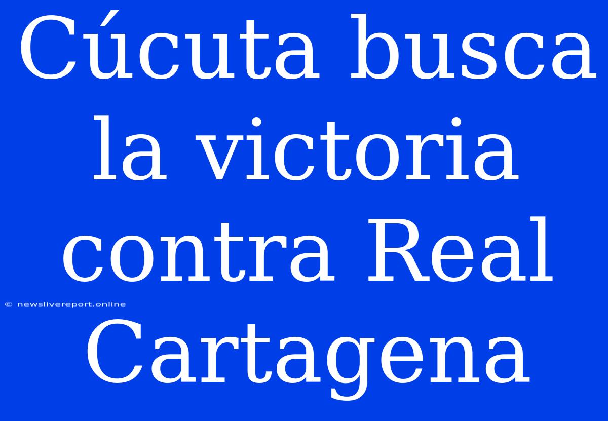 Cúcuta Busca La Victoria Contra Real Cartagena