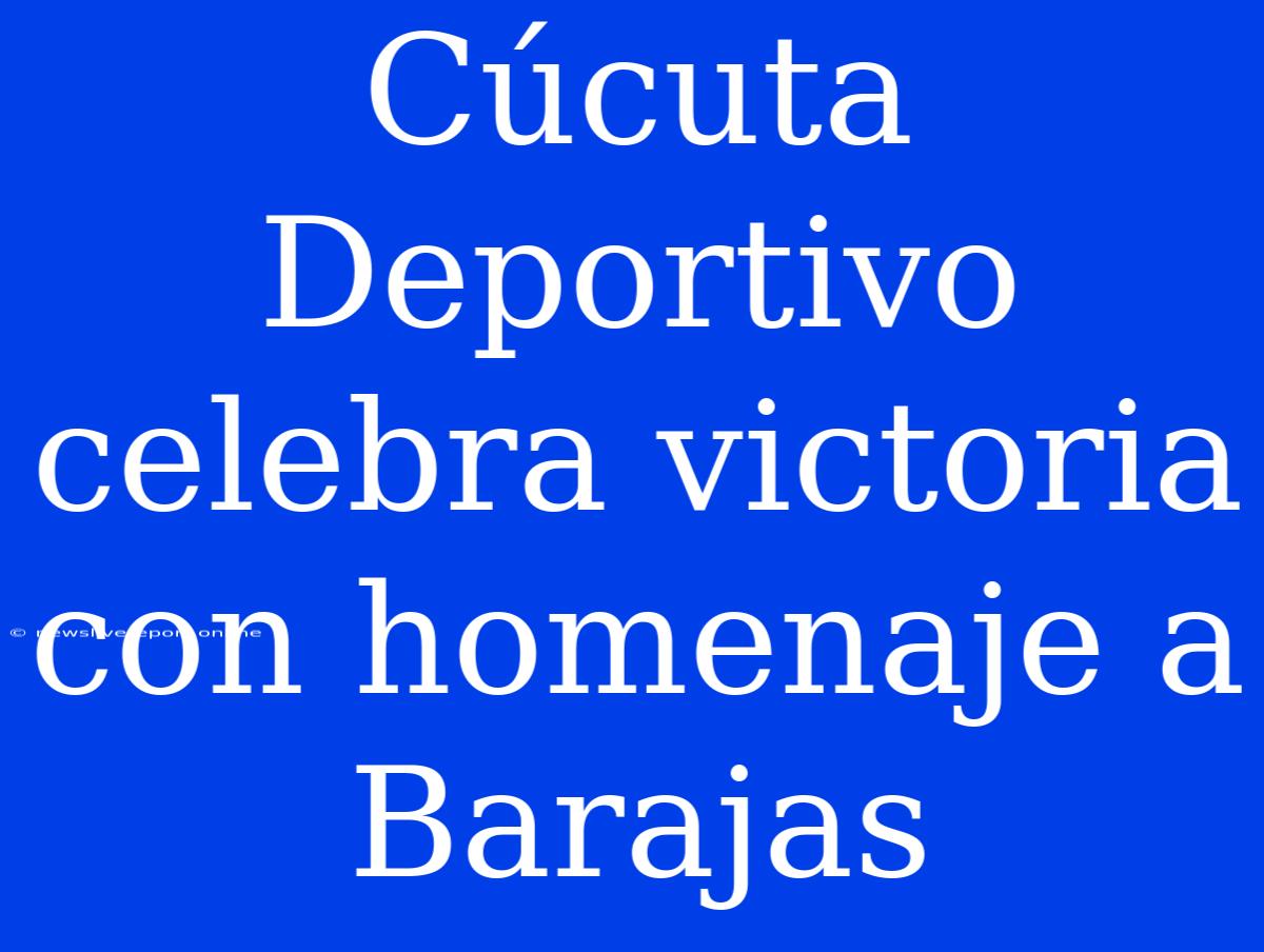 Cúcuta Deportivo Celebra Victoria Con Homenaje A Barajas