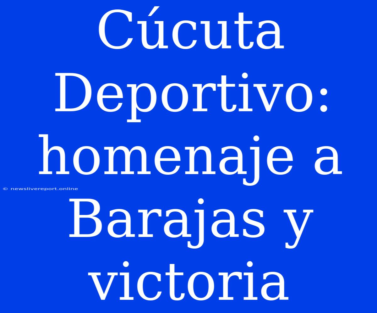 Cúcuta Deportivo: Homenaje A Barajas Y Victoria