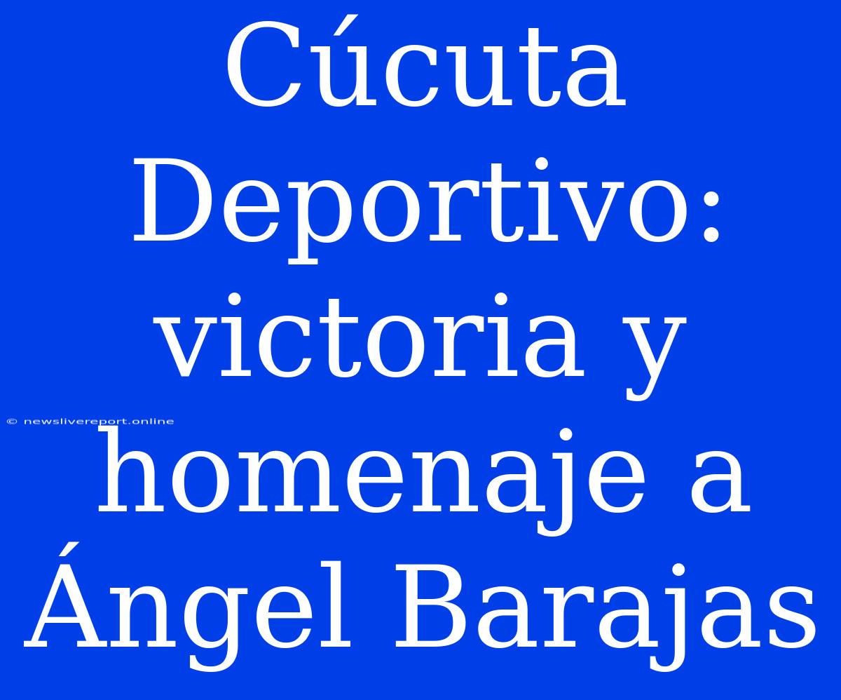 Cúcuta Deportivo: Victoria Y Homenaje A Ángel Barajas