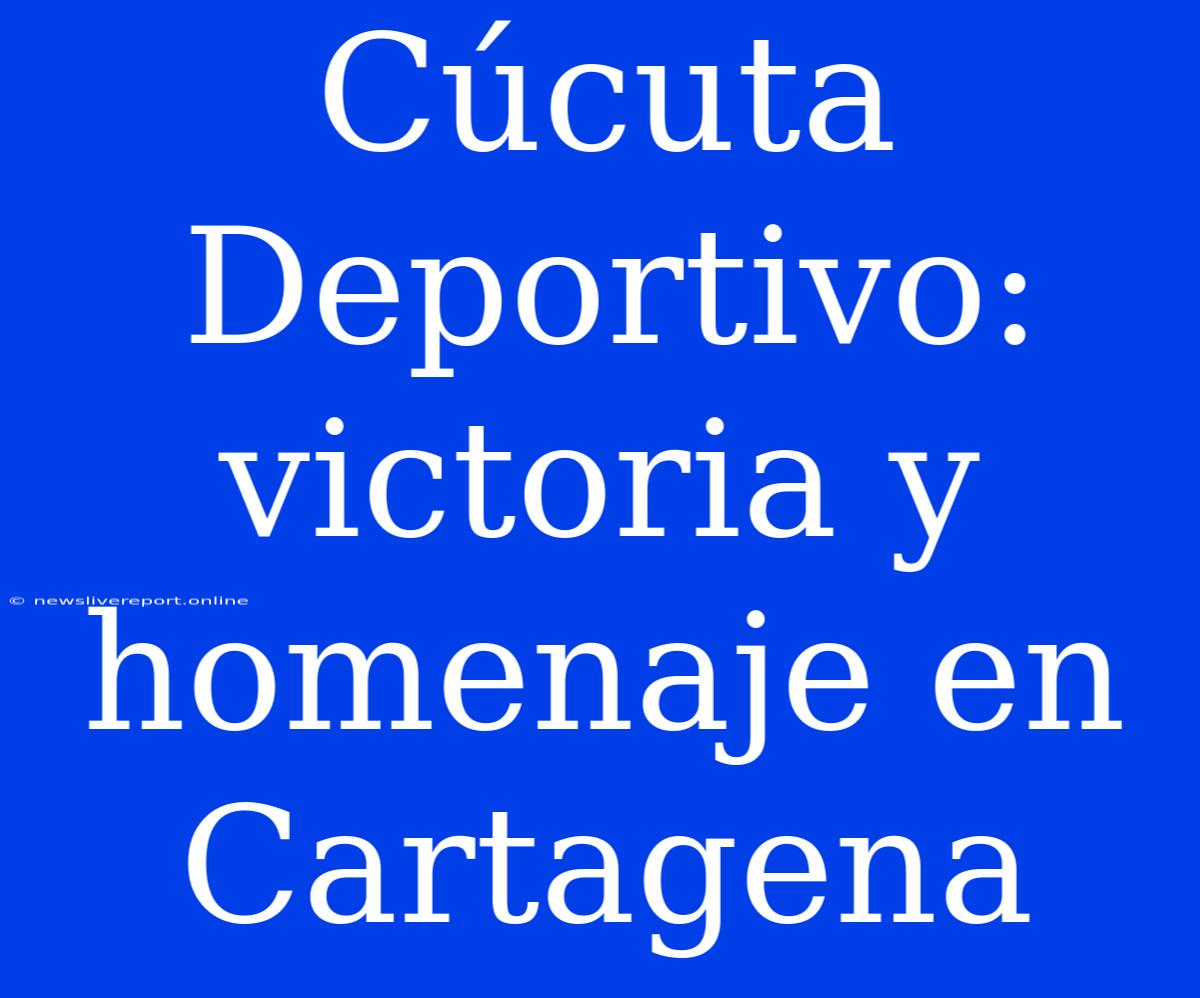 Cúcuta Deportivo: Victoria Y Homenaje En Cartagena