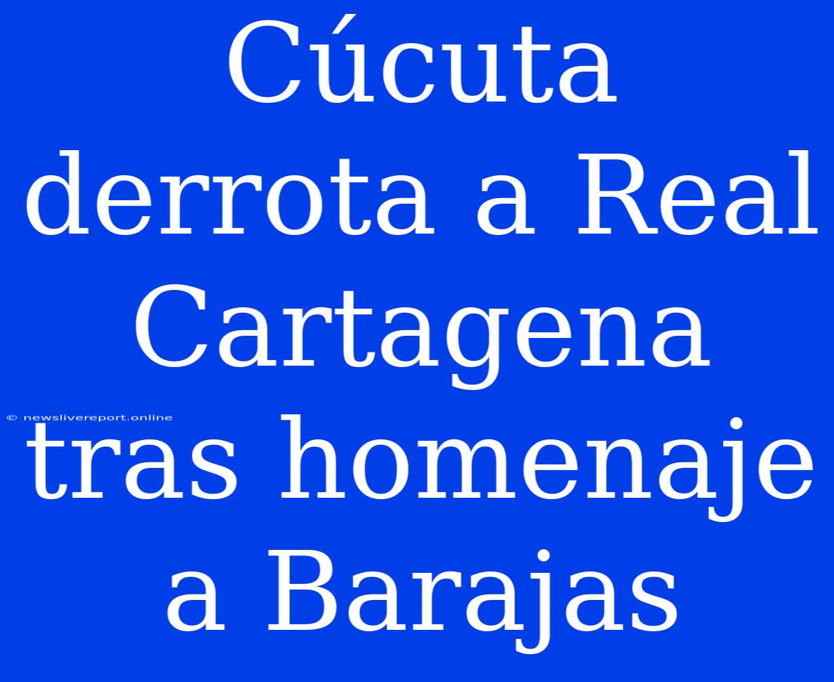 Cúcuta Derrota A Real Cartagena Tras Homenaje A Barajas