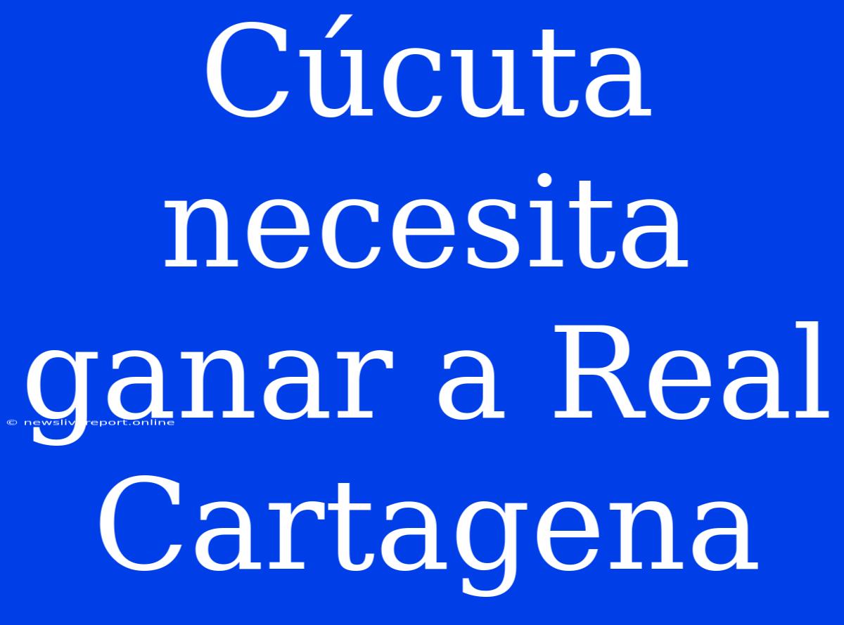 Cúcuta Necesita Ganar A Real Cartagena