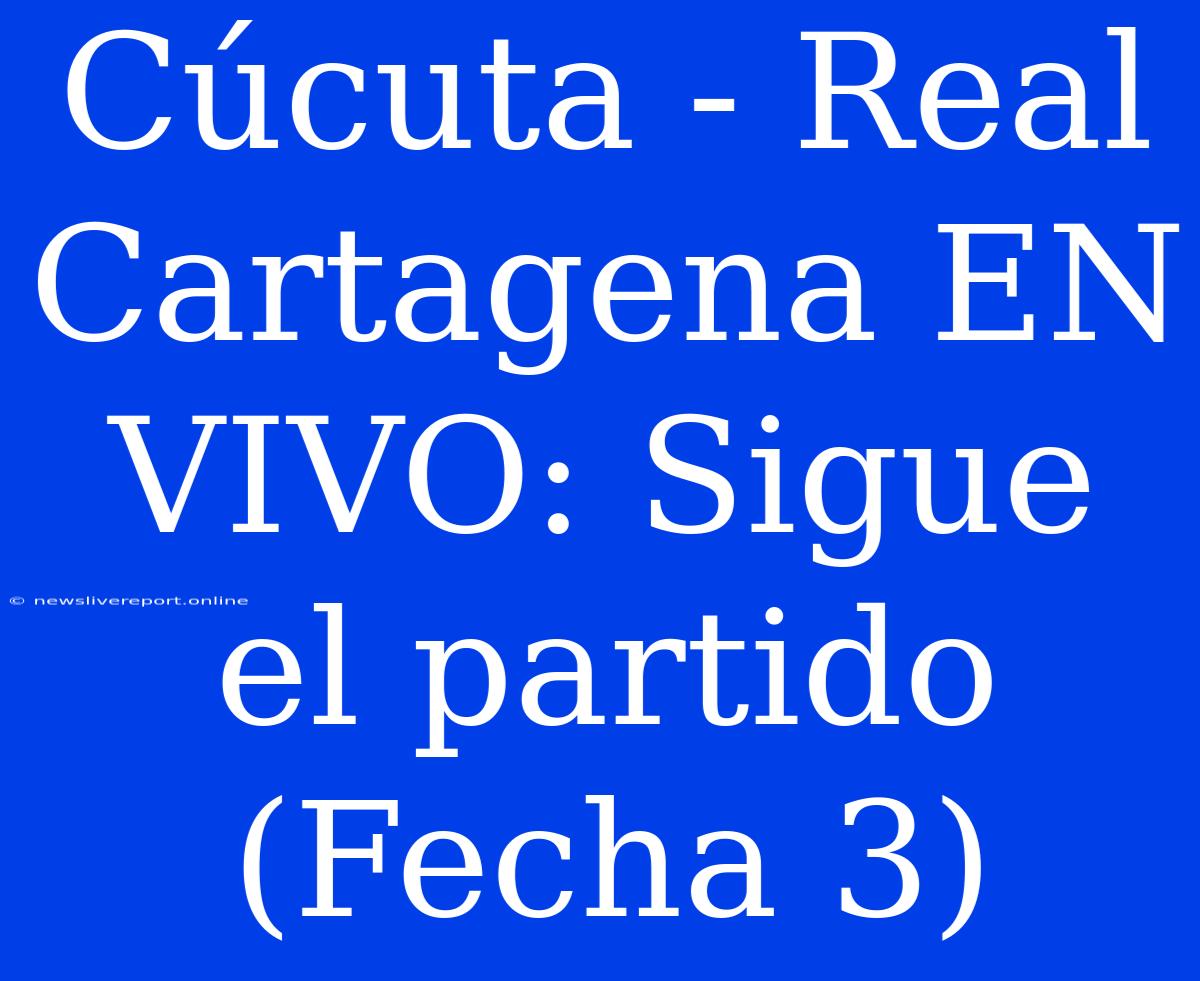 Cúcuta - Real Cartagena EN VIVO: Sigue El Partido (Fecha 3)