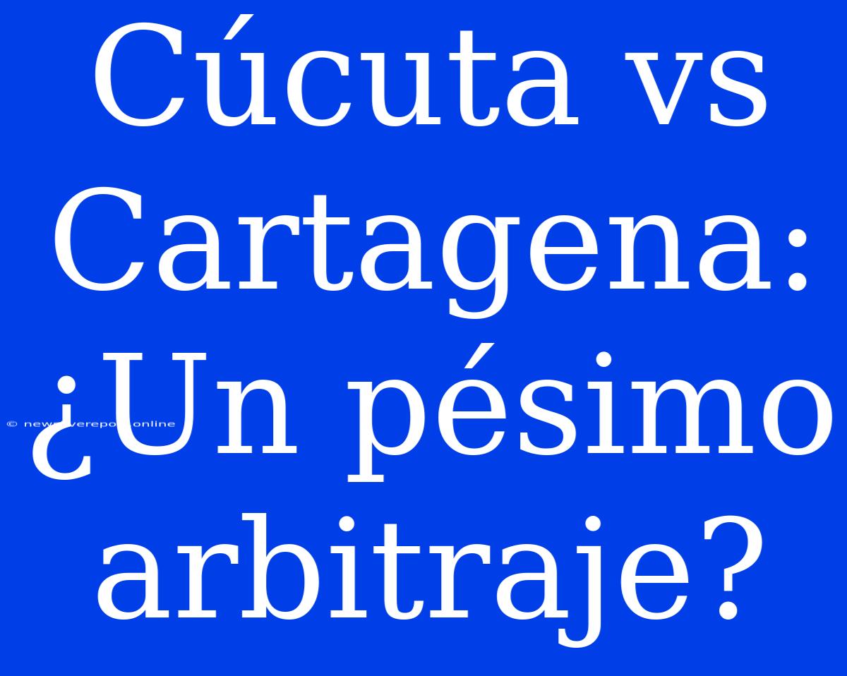 Cúcuta Vs Cartagena: ¿Un Pésimo Arbitraje?