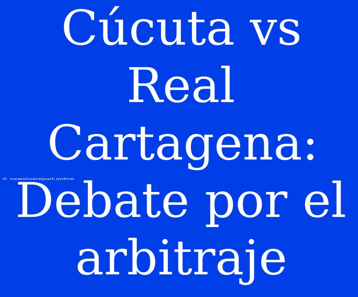 Cúcuta Vs Real Cartagena: Debate Por El Arbitraje