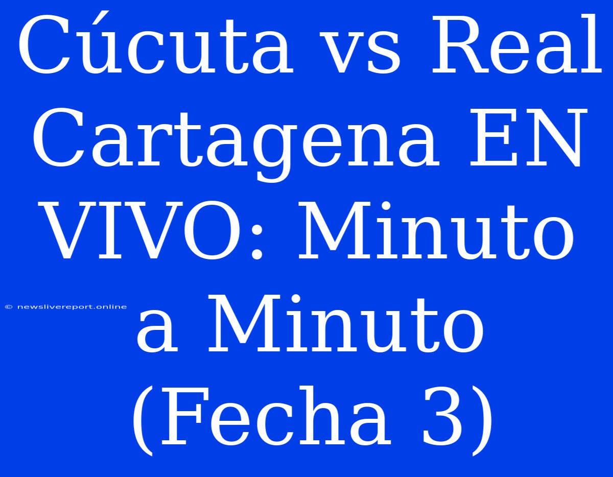 Cúcuta Vs Real Cartagena EN VIVO: Minuto A Minuto (Fecha 3)