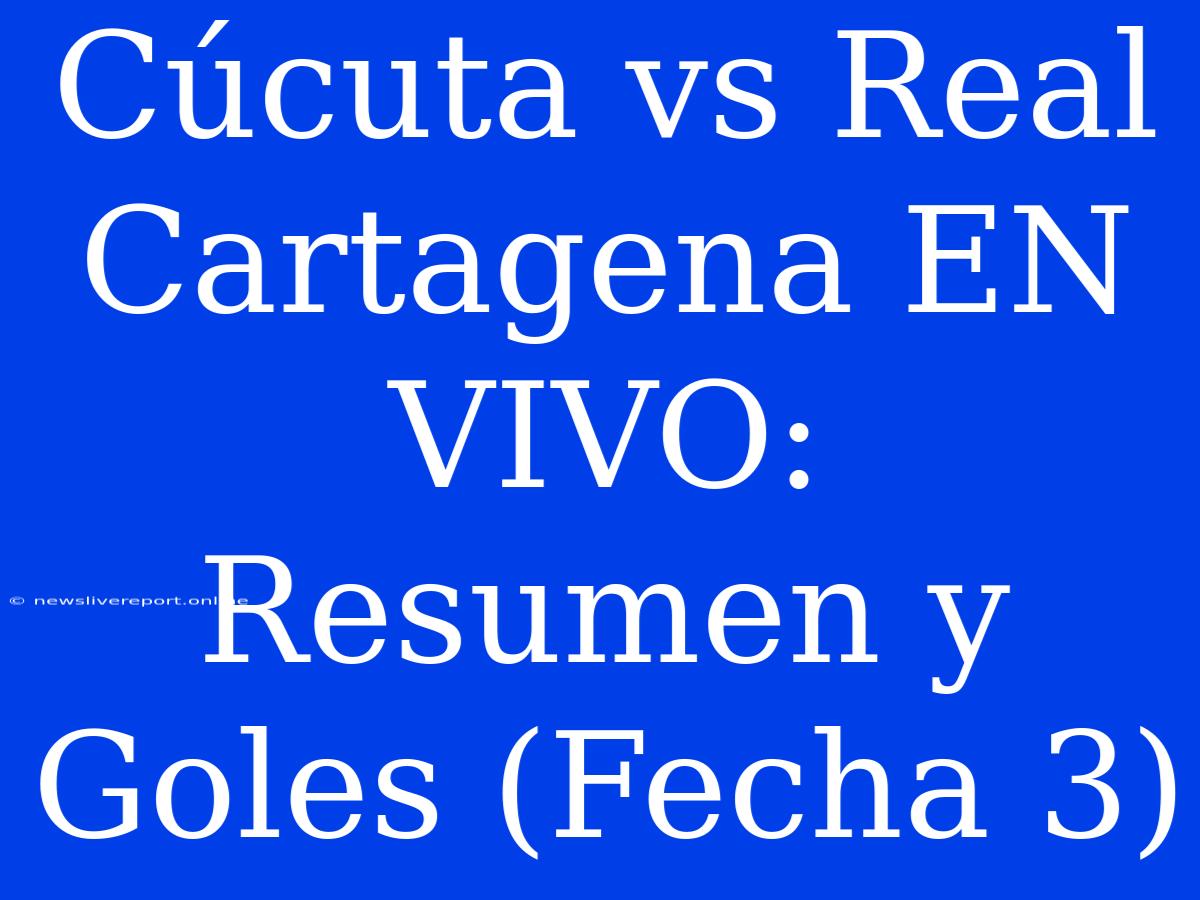 Cúcuta Vs Real Cartagena EN VIVO: Resumen Y Goles (Fecha 3)