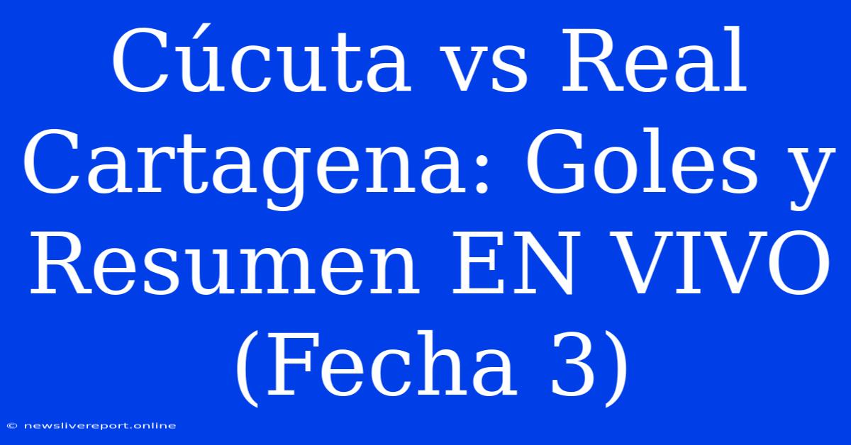 Cúcuta Vs Real Cartagena: Goles Y Resumen EN VIVO (Fecha 3)