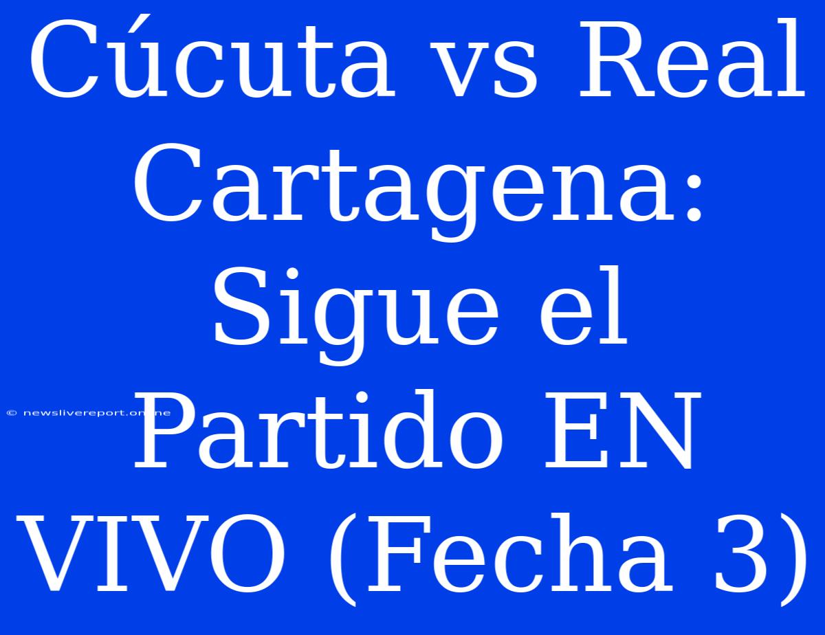 Cúcuta Vs Real Cartagena: Sigue El Partido EN VIVO (Fecha 3)