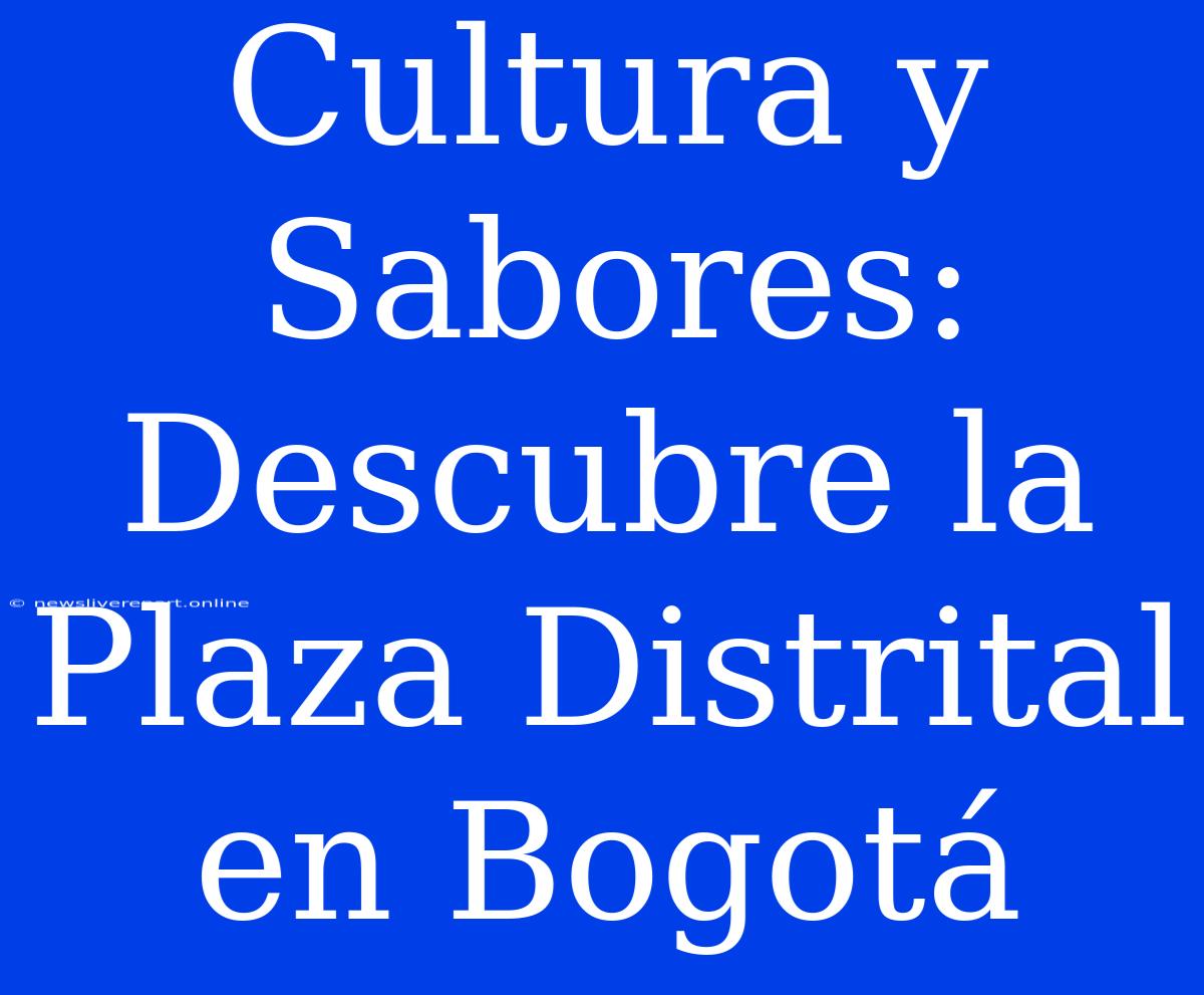 Cultura Y Sabores: Descubre La Plaza Distrital En Bogotá