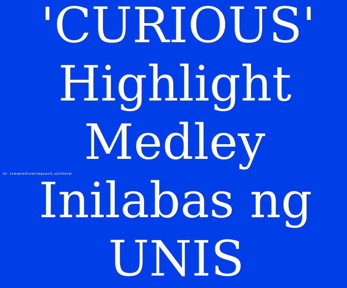 'CURIOUS' Highlight Medley Inilabas Ng UNIS