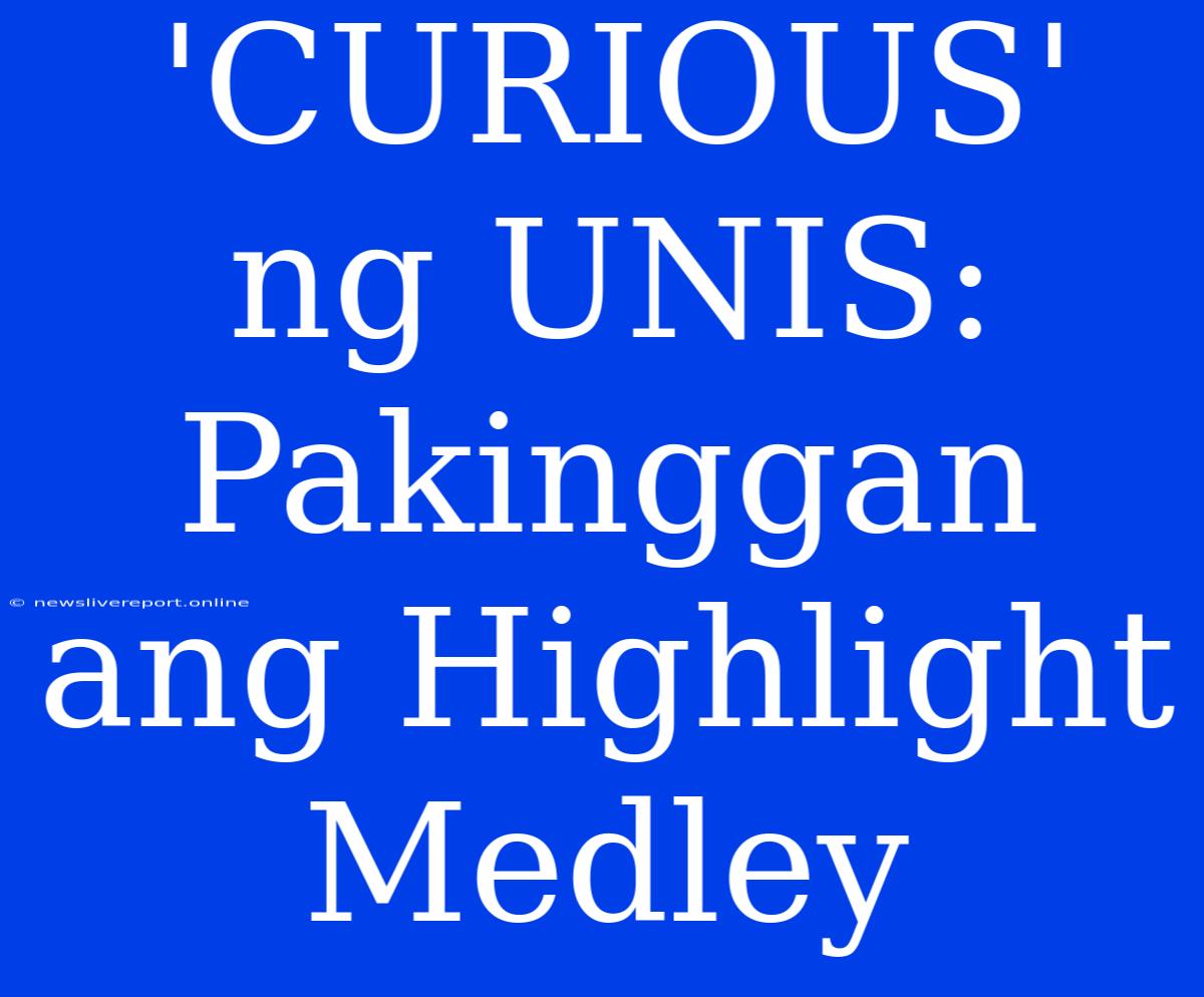 'CURIOUS' Ng UNIS: Pakinggan Ang Highlight Medley