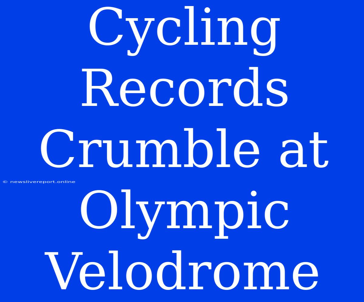 Cycling Records Crumble At Olympic Velodrome