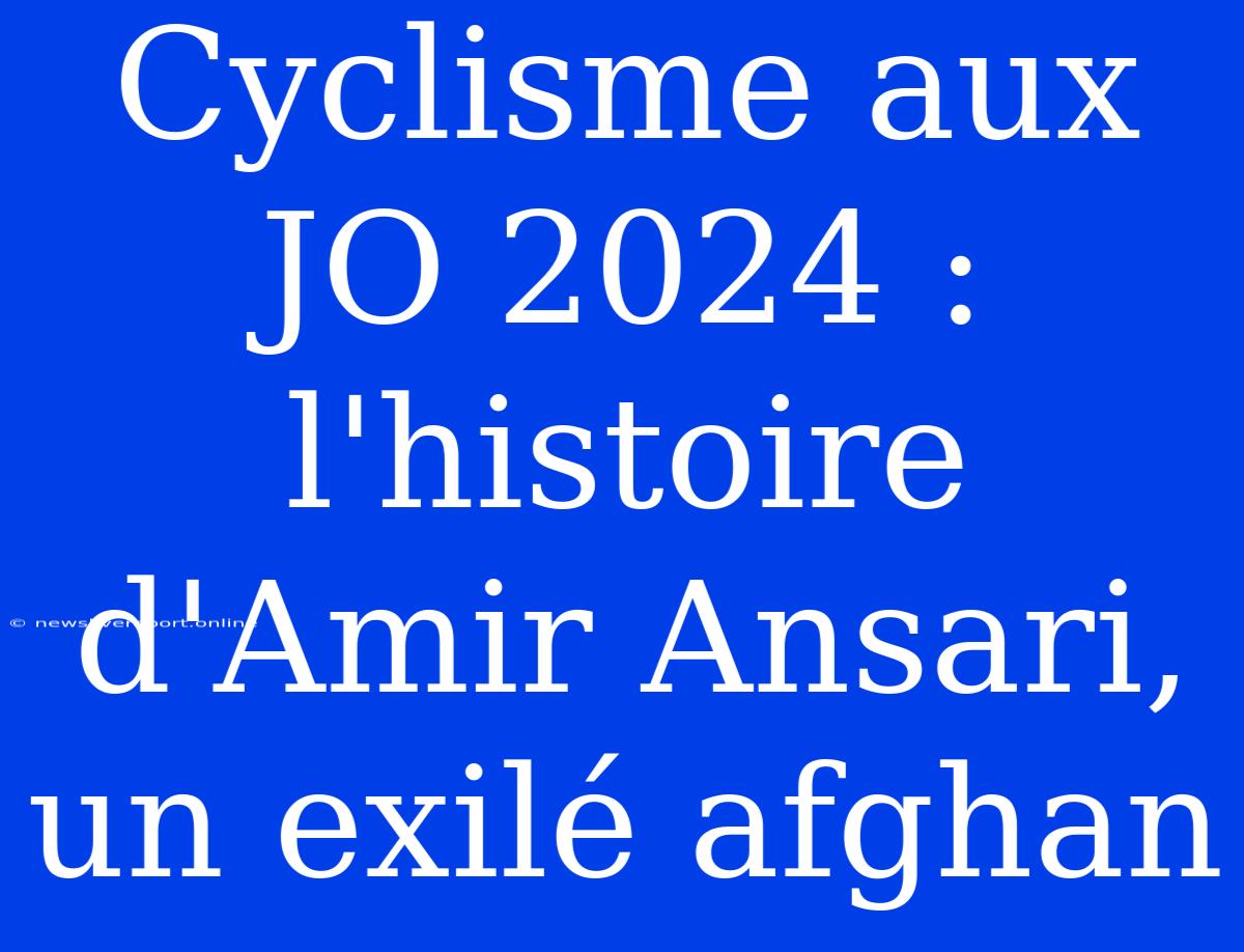 Cyclisme Aux JO 2024 : L'histoire D'Amir Ansari, Un Exilé Afghan