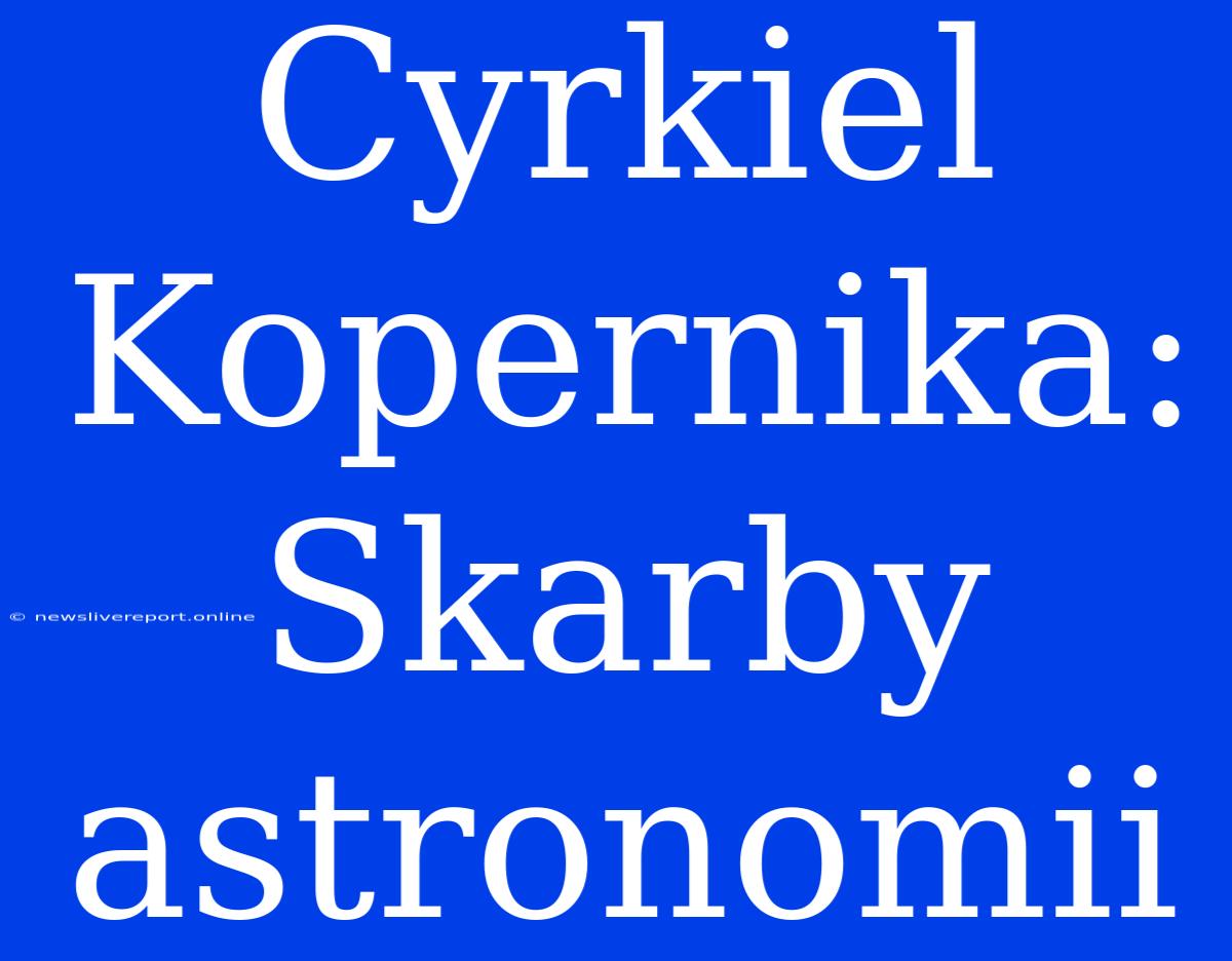 Cyrkiel Kopernika: Skarby Astronomii