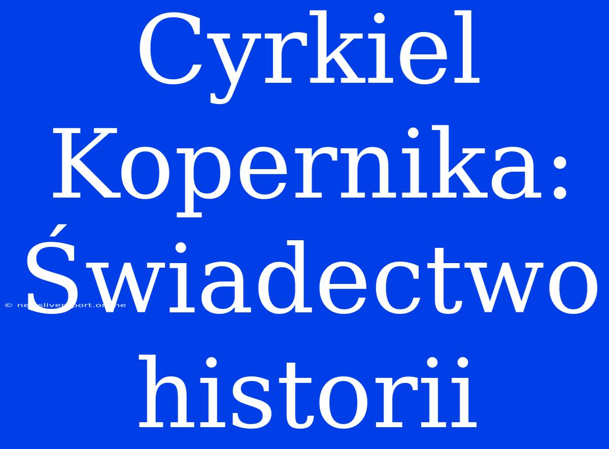 Cyrkiel Kopernika: Świadectwo Historii