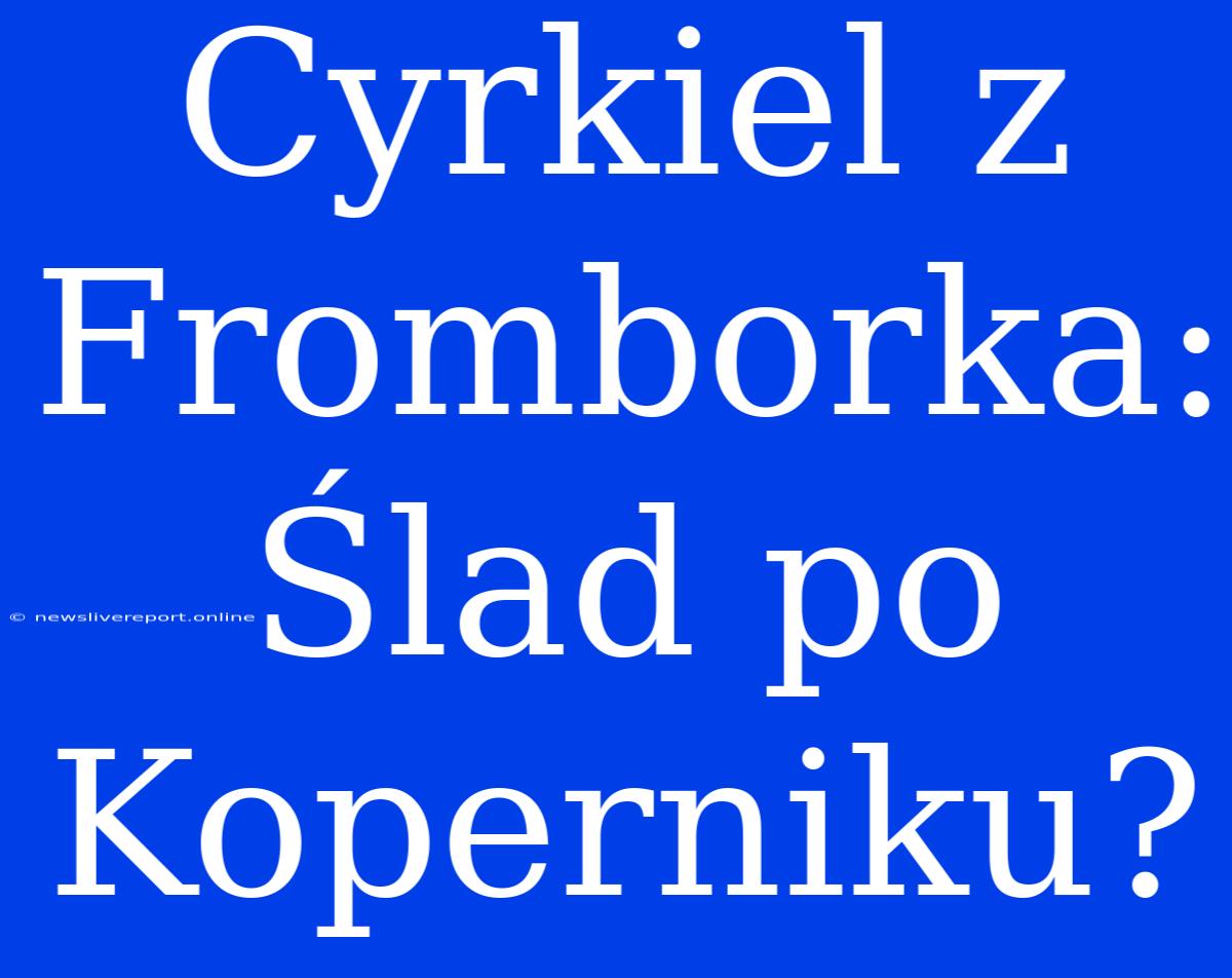 Cyrkiel Z Fromborka: Ślad Po Koperniku?