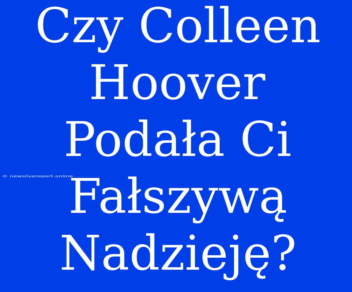 Czy Colleen Hoover Podała Ci Fałszywą Nadzieję?