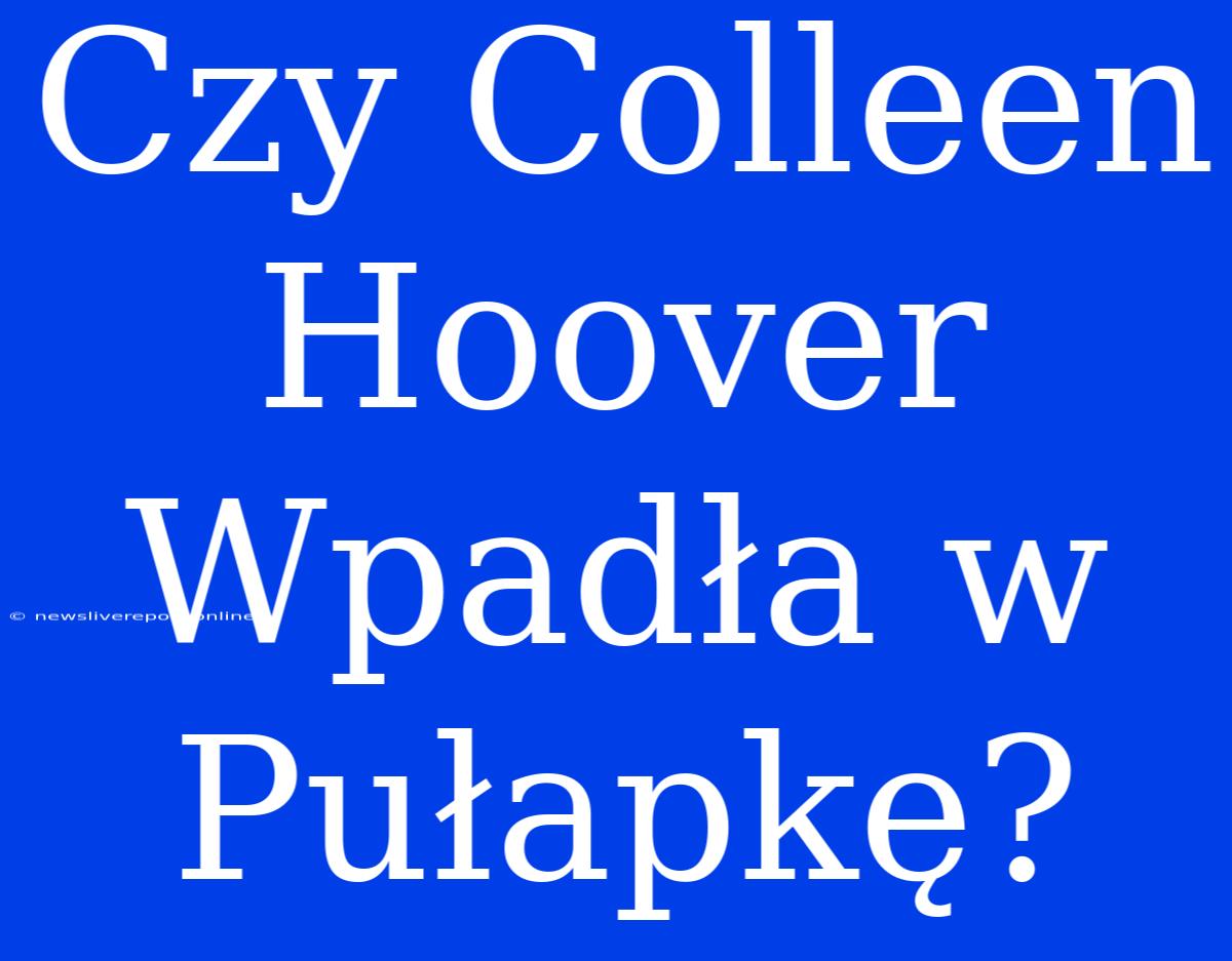 Czy Colleen Hoover Wpadła W Pułapkę?