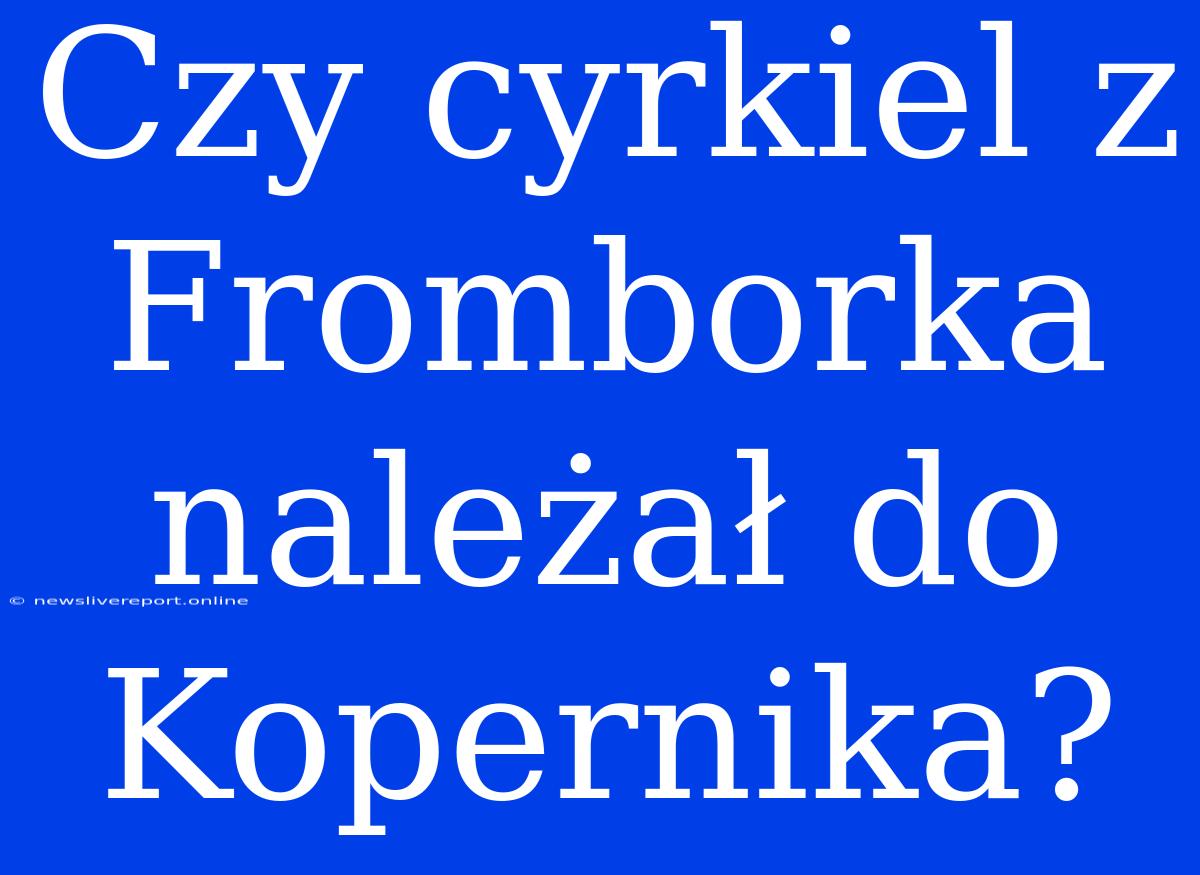 Czy Cyrkiel Z Fromborka Należał Do Kopernika?