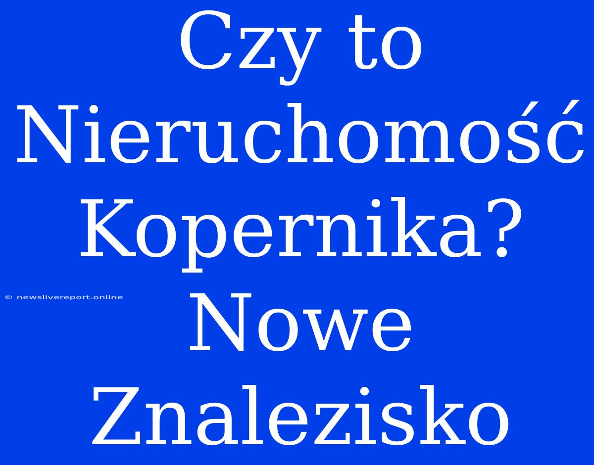 Czy To Nieruchomość Kopernika? Nowe Znalezisko