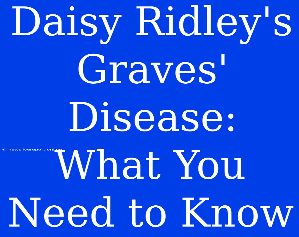 Daisy Ridley's Graves' Disease: What You Need To Know