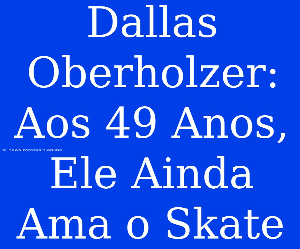 Dallas Oberholzer: Aos 49 Anos, Ele Ainda Ama O Skate