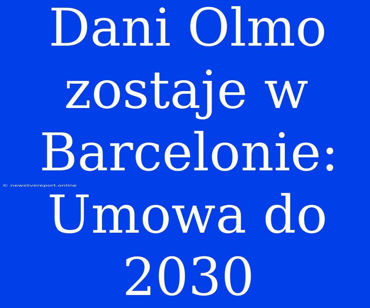 Dani Olmo Zostaje W Barcelonie: Umowa Do 2030