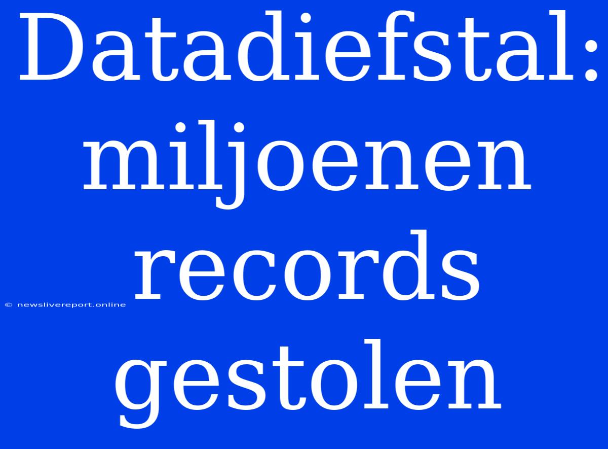 Datadiefstal: Miljoenen Records Gestolen