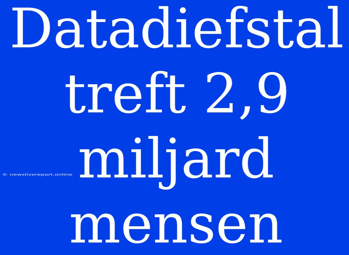 Datadiefstal Treft 2,9 Miljard Mensen