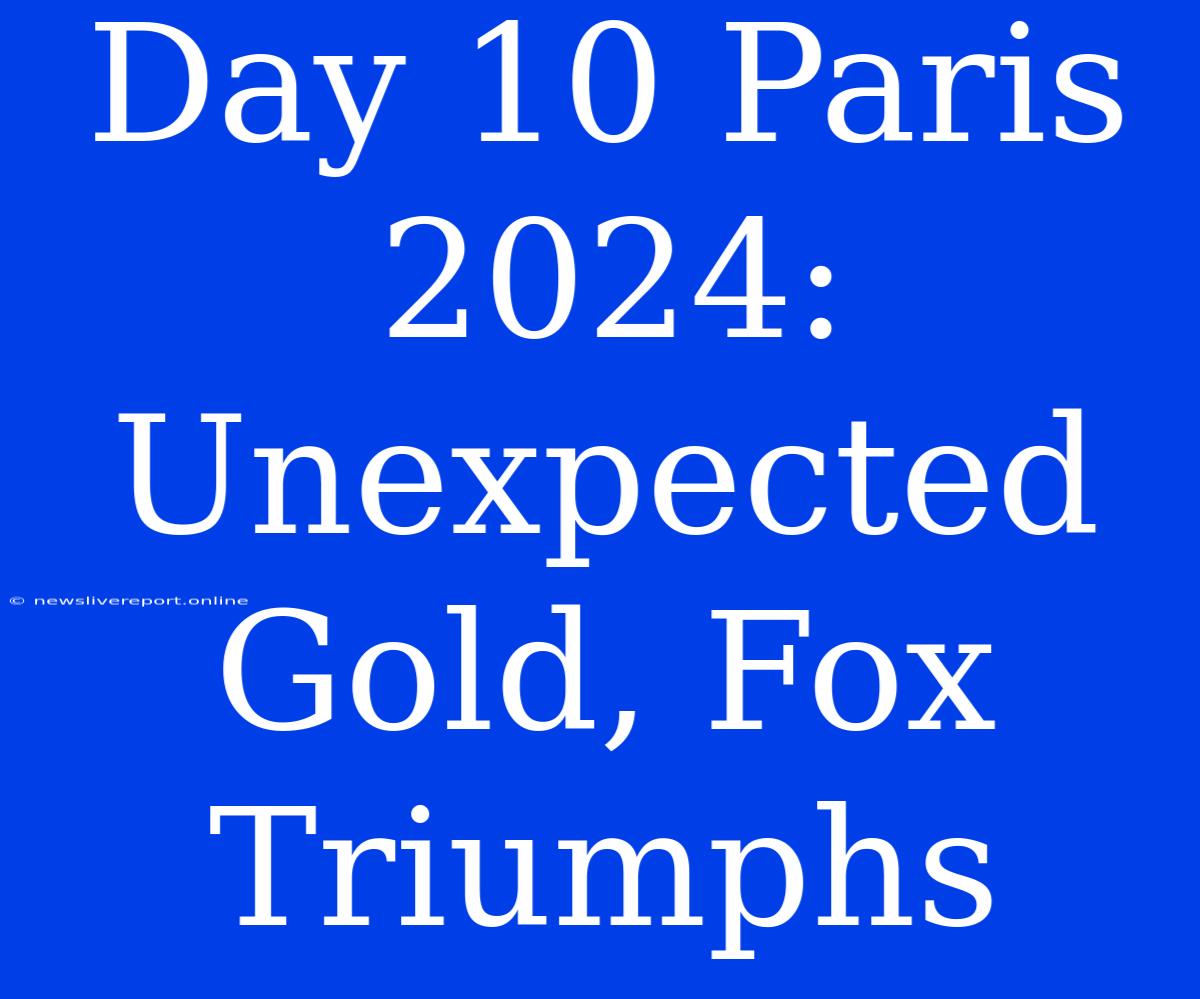 Day 10 Paris 2024: Unexpected Gold, Fox Triumphs