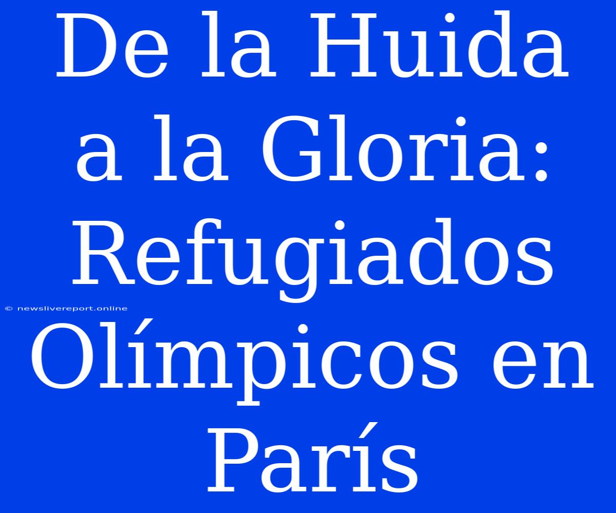 De La Huida A La Gloria: Refugiados Olímpicos En París