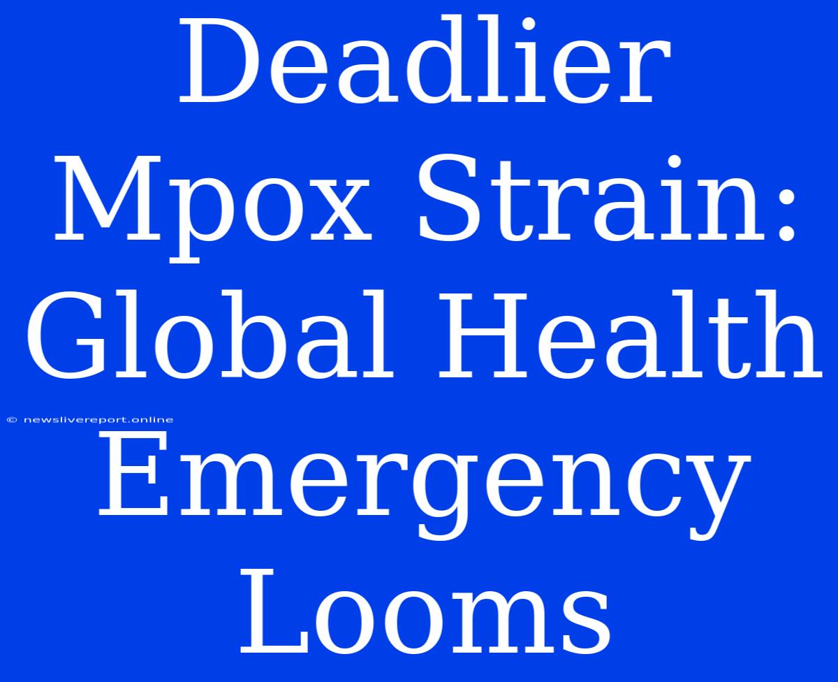 Deadlier Mpox Strain: Global Health Emergency Looms