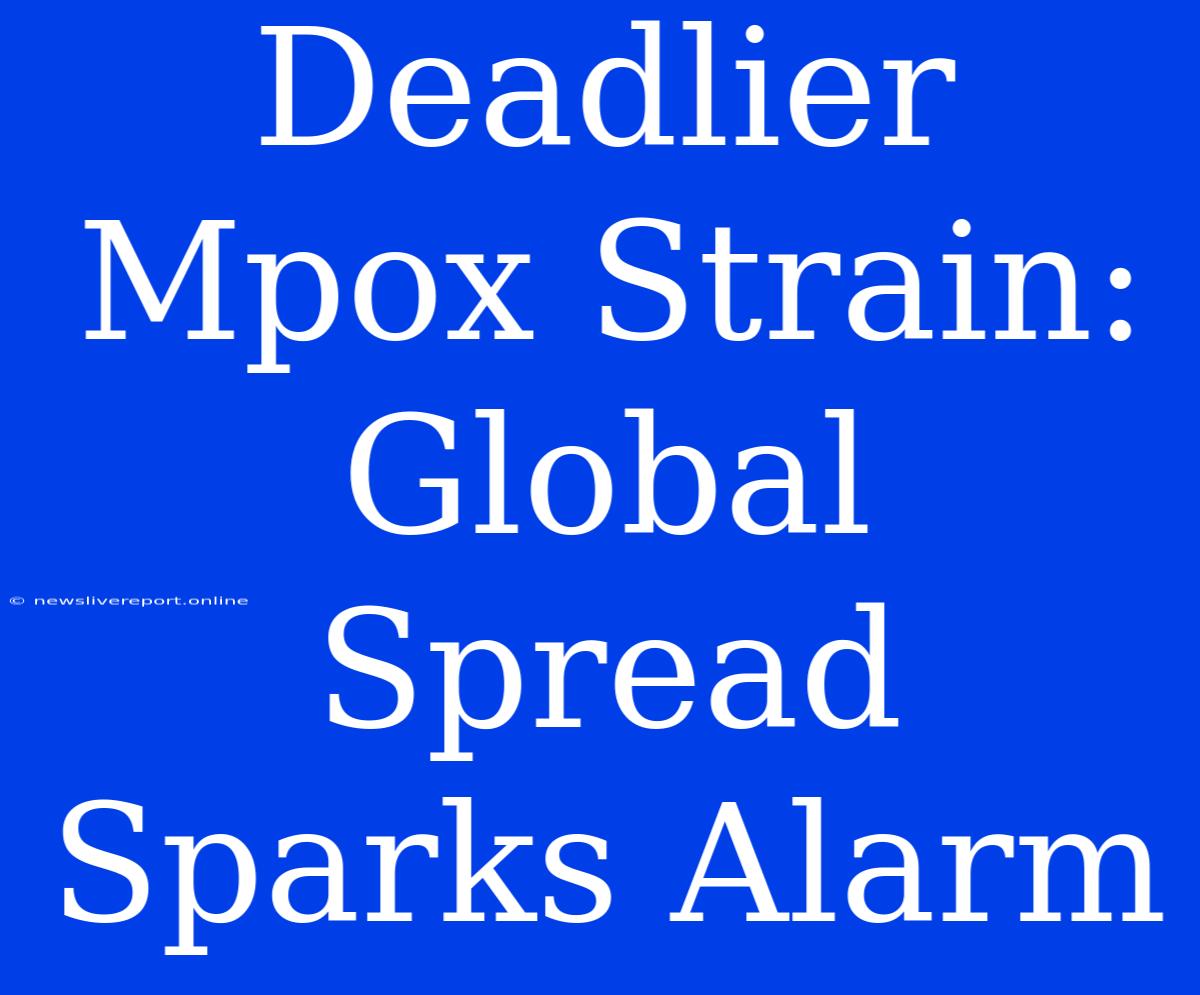 Deadlier Mpox Strain: Global Spread Sparks Alarm