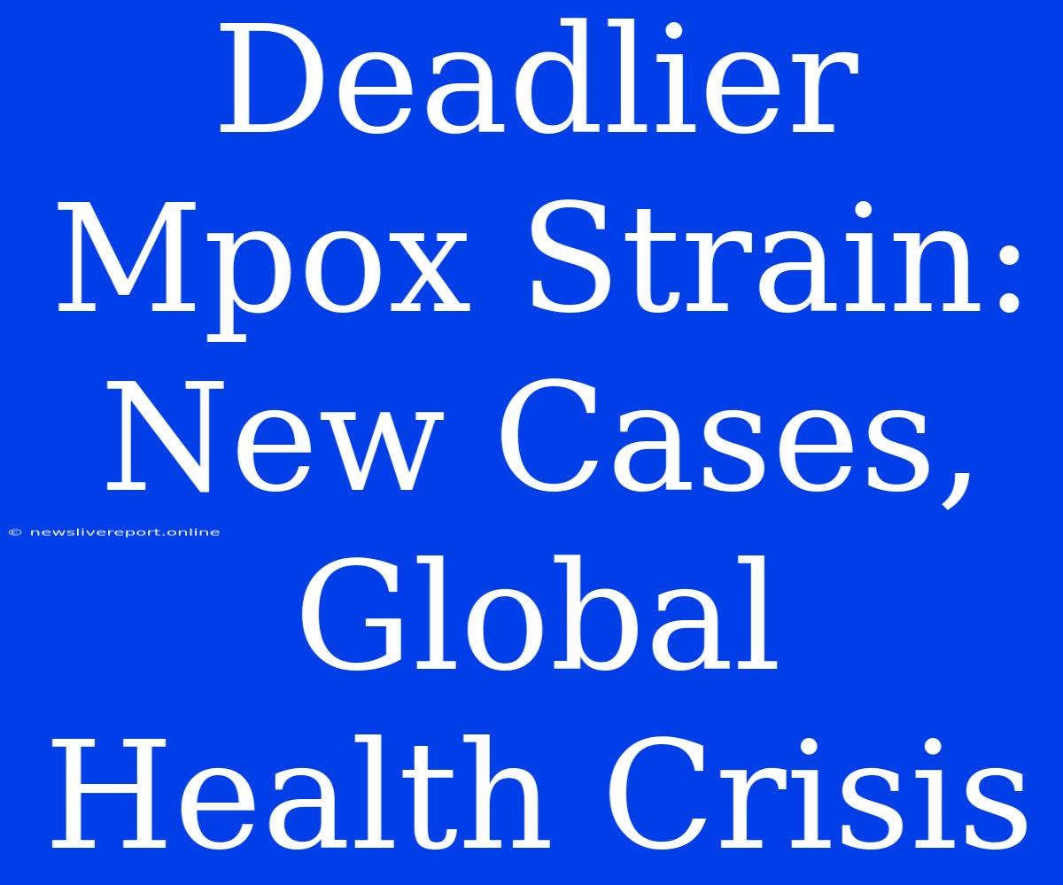 Deadlier Mpox Strain: New Cases, Global Health Crisis