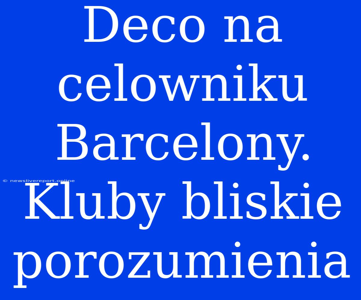 Deco Na Celowniku Barcelony. Kluby Bliskie Porozumienia