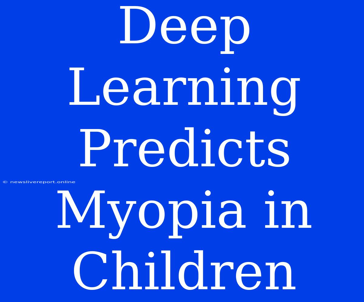 Deep Learning Predicts Myopia In Children