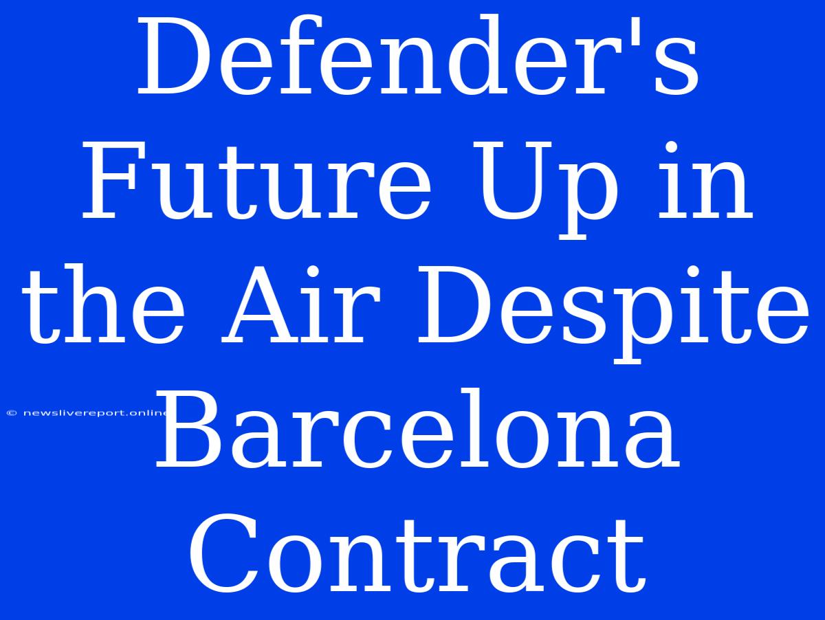 Defender's Future Up In The Air Despite Barcelona Contract