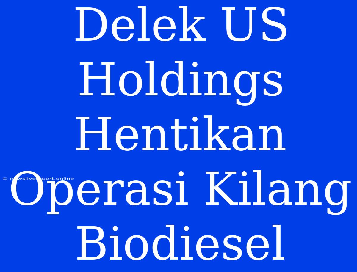 Delek US Holdings Hentikan Operasi Kilang Biodiesel